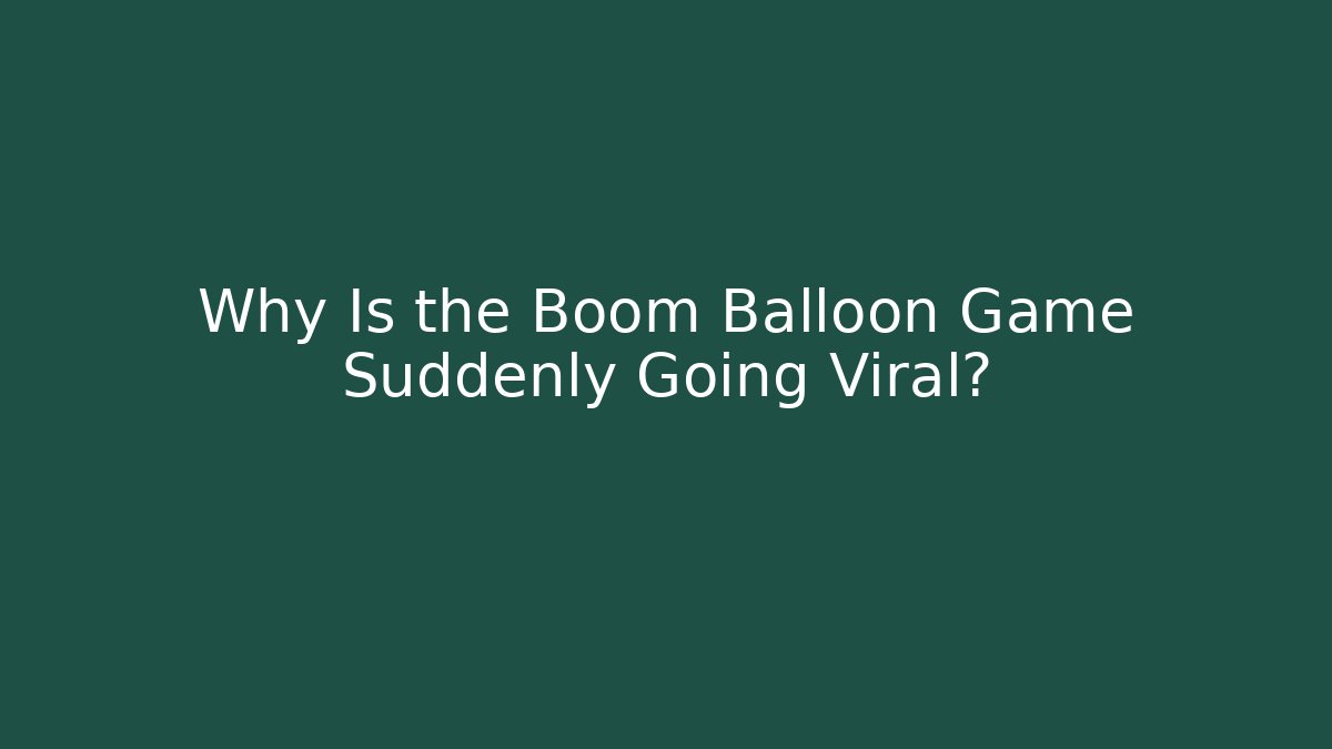 Why Is the Boom Balloon Game Suddenly Going Viral?
