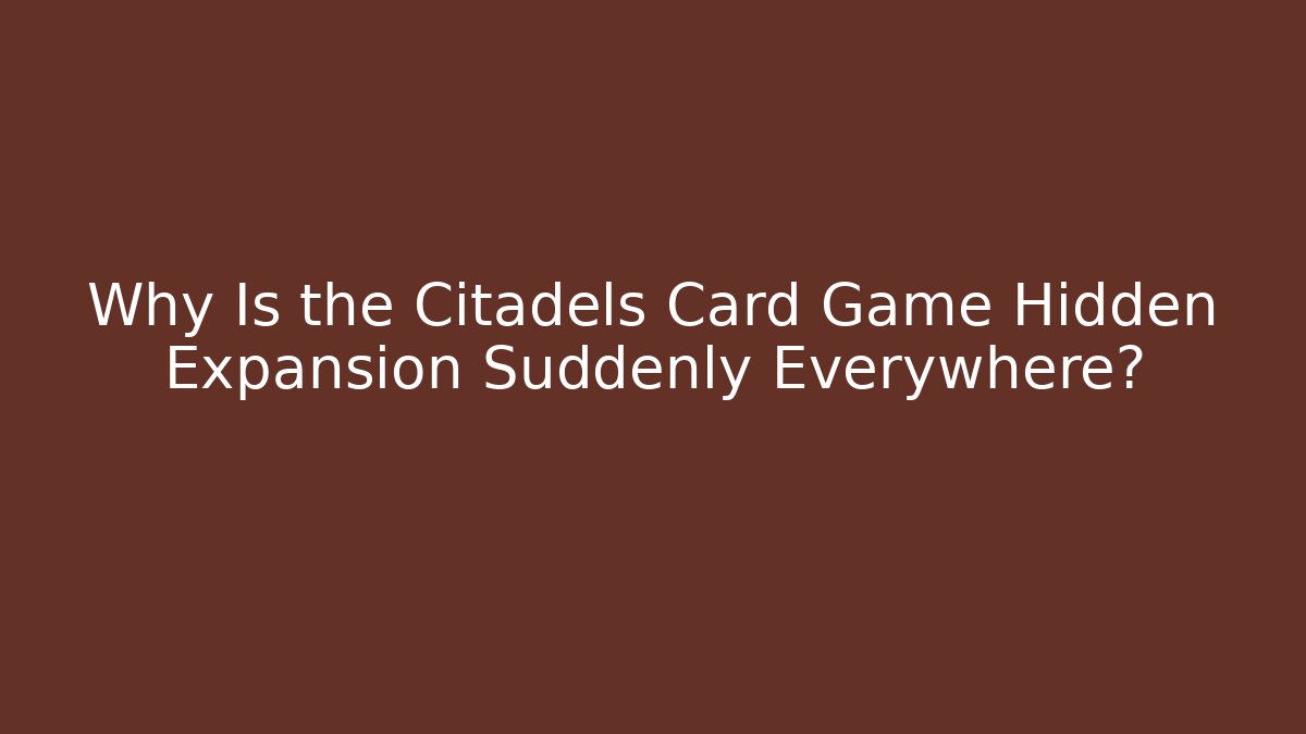 Why Is the Citadels Card Game Hidden Expansion Suddenly Everywhere?