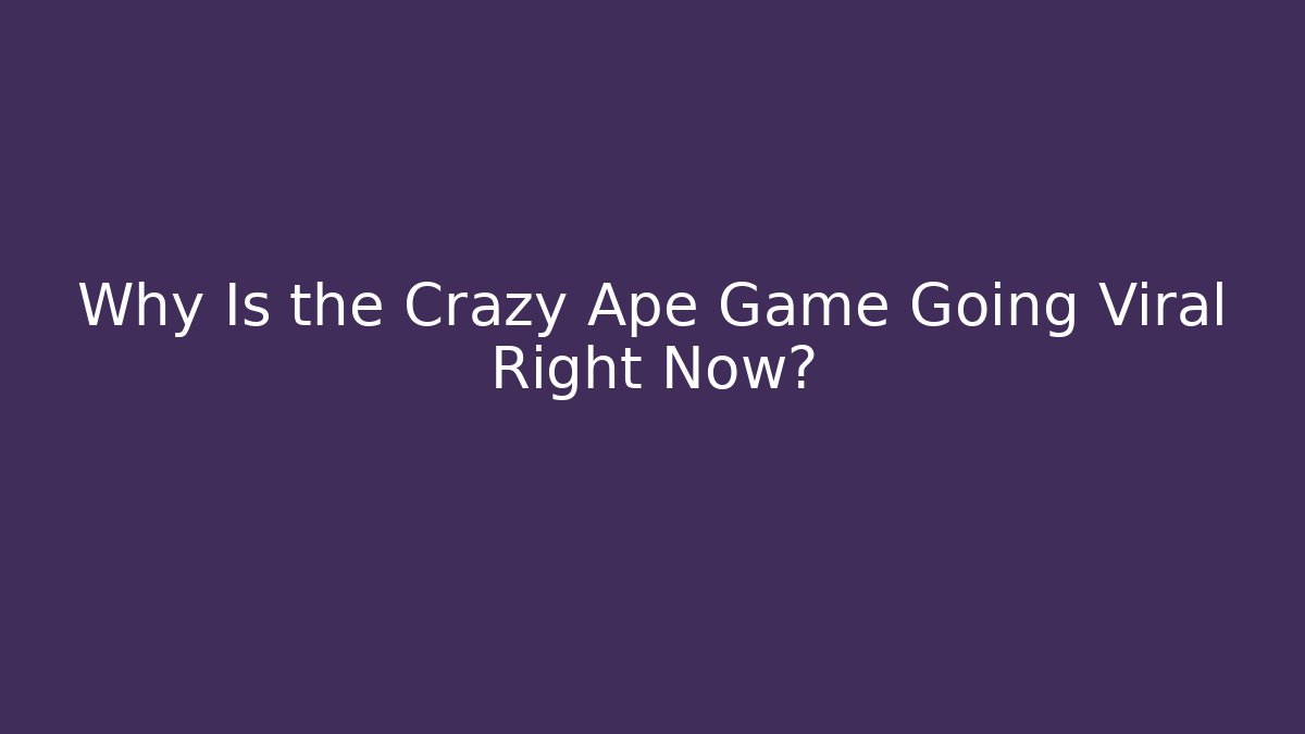 Why Is the Crazy Ape Game Going Viral Right Now?