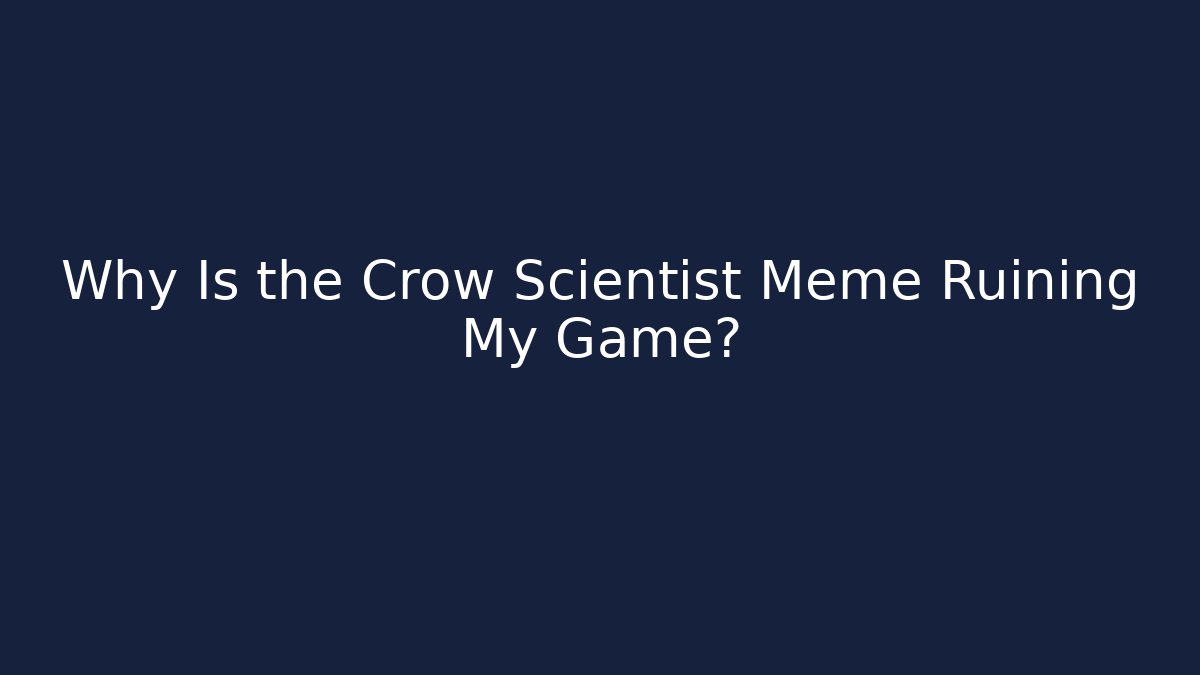 Why Is the Crow Scientist Meme Ruining My Game?