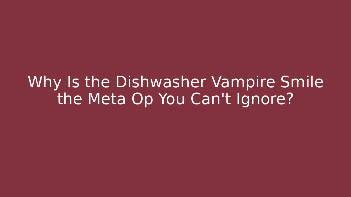 Why Is the Dishwasher Vampire Smile the Meta Op You Can't Ignore?