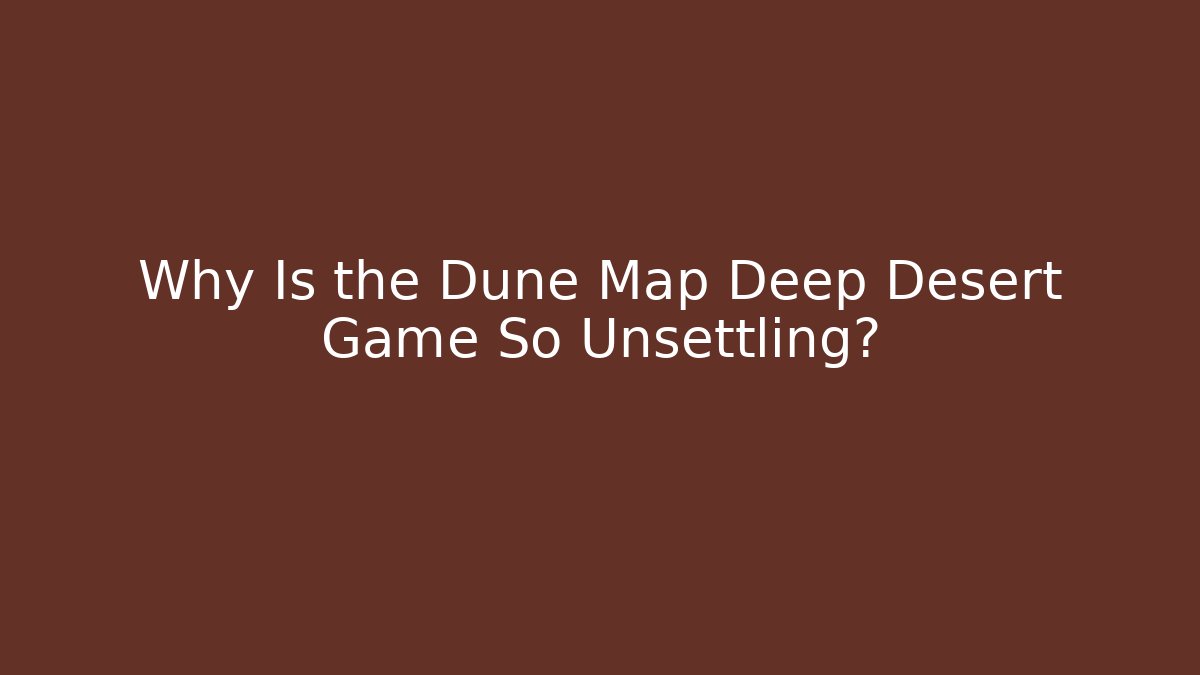 Why Is the Dune Map Deep Desert Game So Unsettling? - Felix Cat Insurance
