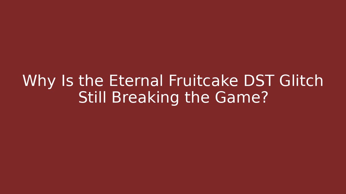 Why Is the Eternal Fruitcake DST Glitch Still Breaking the Game?