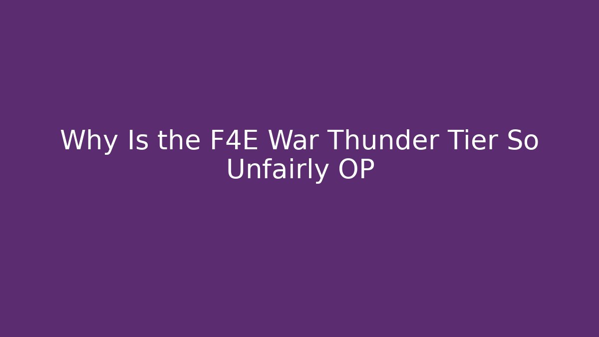 Why Is the F4E War Thunder Tier So Unfairly OP