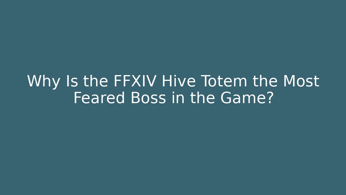 Why Is the FFXIV Hive Totem the Most Feared Boss in the Game?