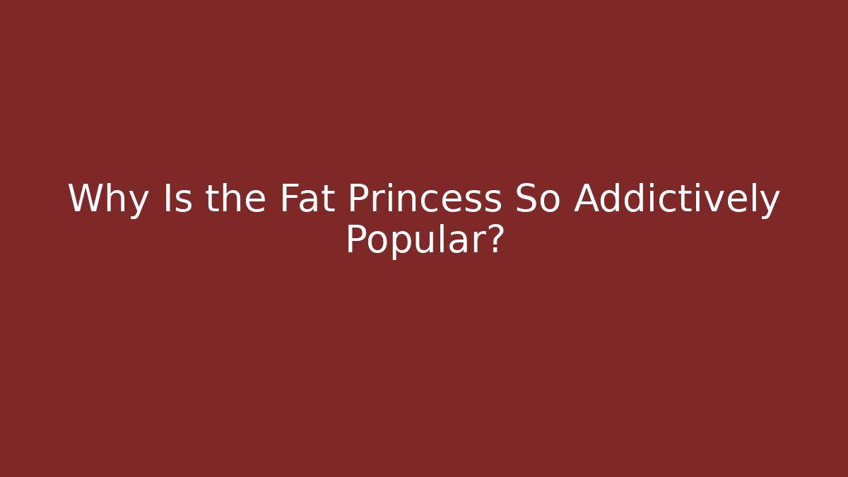 Why Is the Fat Princess So Addictively Popular? - Felix Cat Insurance