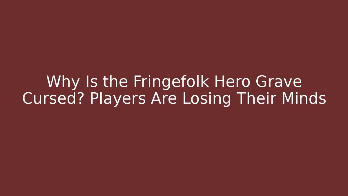 Why Is the Fringefolk Hero Grave Cursed? Players Are Losing Their Minds