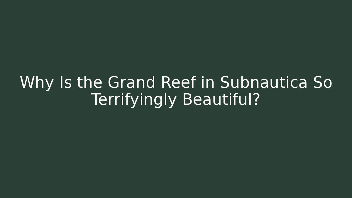 Why Is the Grand Reef in Subnautica So Terrifyingly Beautiful?