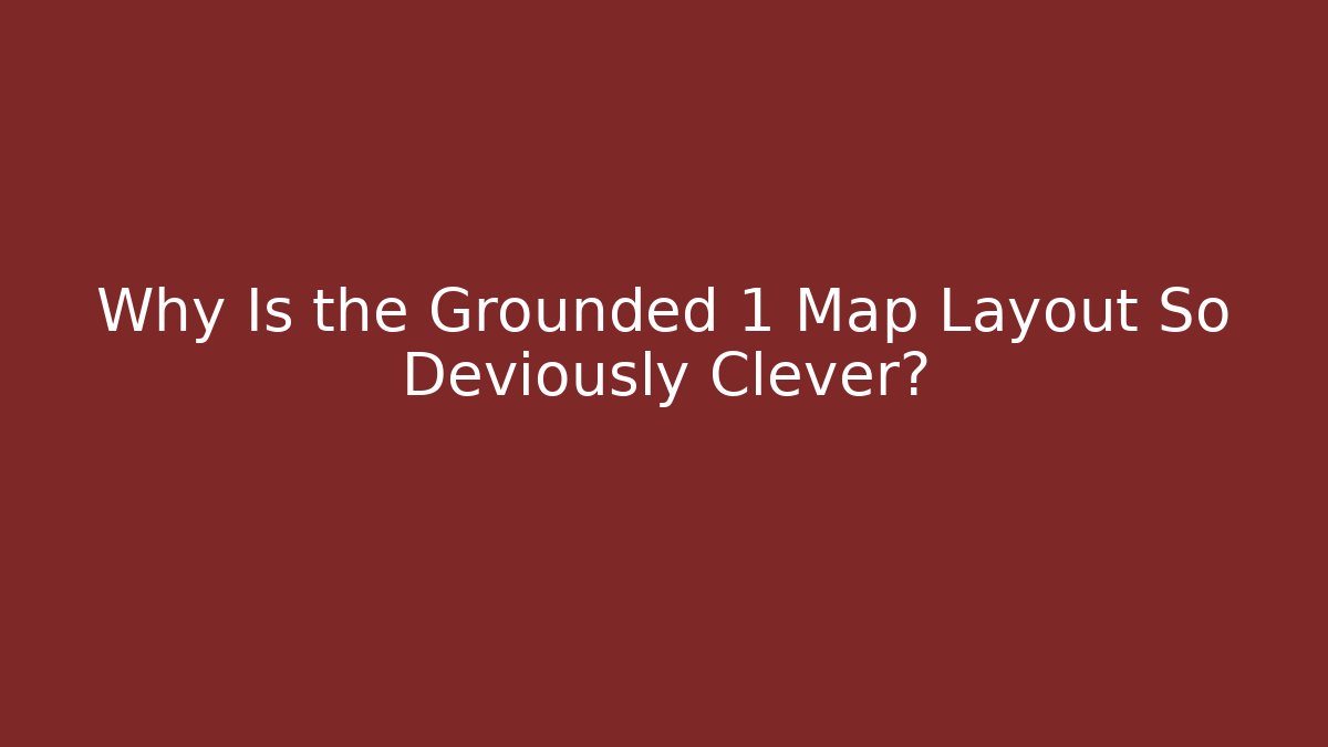 Why Is the Grounded 1 Map Layout So Deviously Clever?