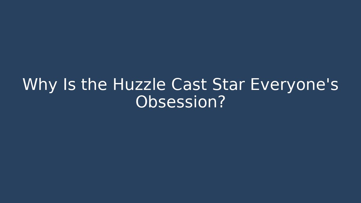 Why Is the Huzzle Cast Star Everyone’s Obsession?