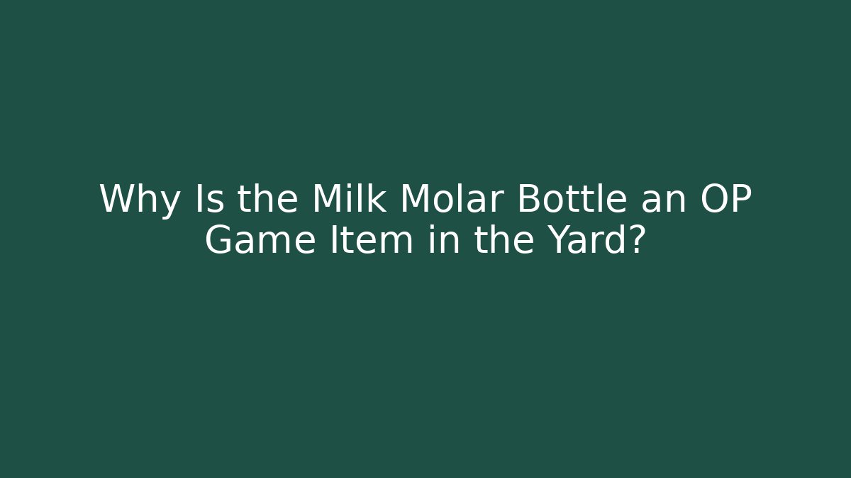 Why Is the Milk Molar Bottle an OP Game Item in the Yard?