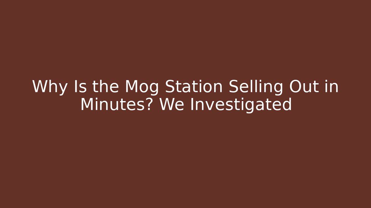 Why Is the Mog Station Selling Out in Minutes? We Investigated