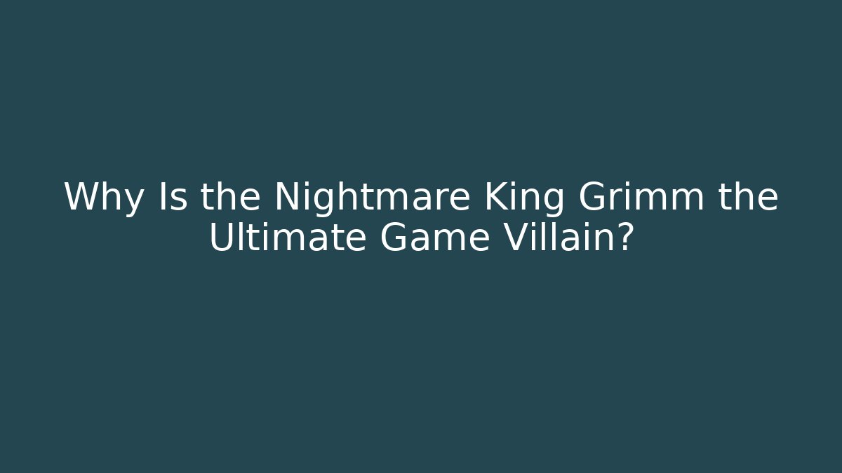 Why Is the Nightmare King Grimm the Ultimate Game Villain?