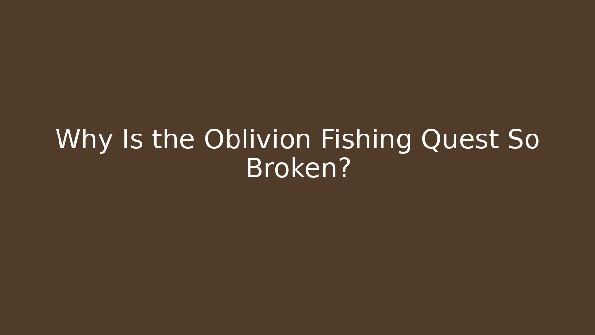 Why Is the Oblivion Fishing Quest So Broken?