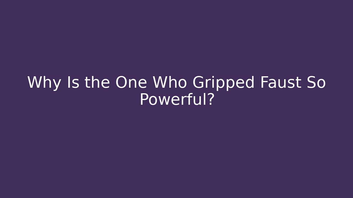 Why Is the One Who Gripped Faust So Powerful?
