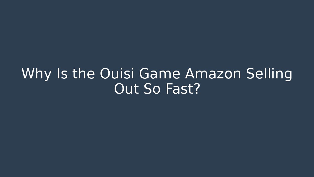 Why Is the Ouisi Game Amazon Selling Out So Fast?