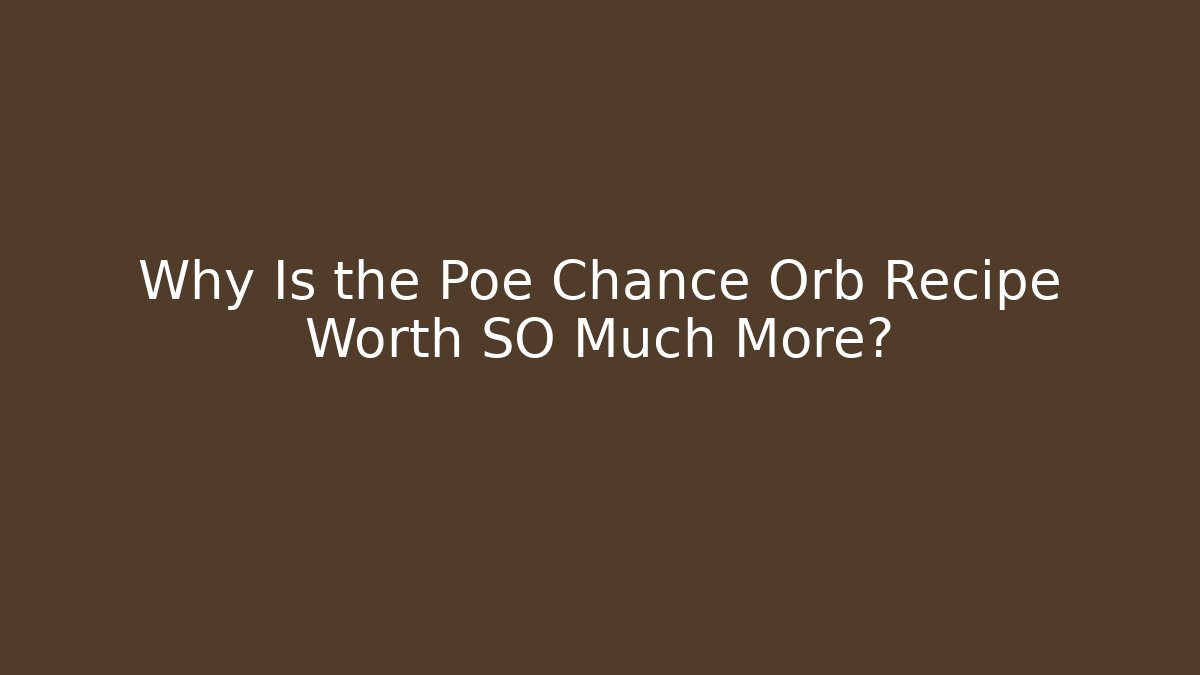 Why Is the Poe Chance Orb Recipe Worth SO Much More?