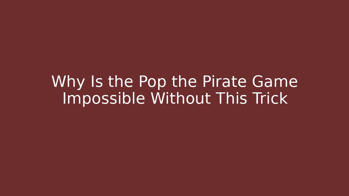 Why Is the Pop the Pirate Game Impossible Without This Trick