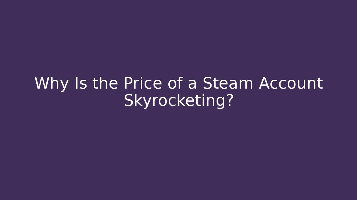 Why Is the Price of a Steam Account Skyrocketing?