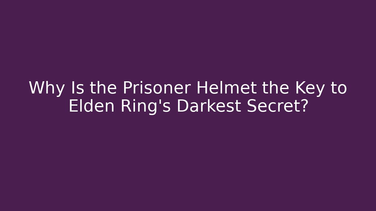 Why Is the Prisoner Helmet the Key to Elden Ring's Darkest Secret?