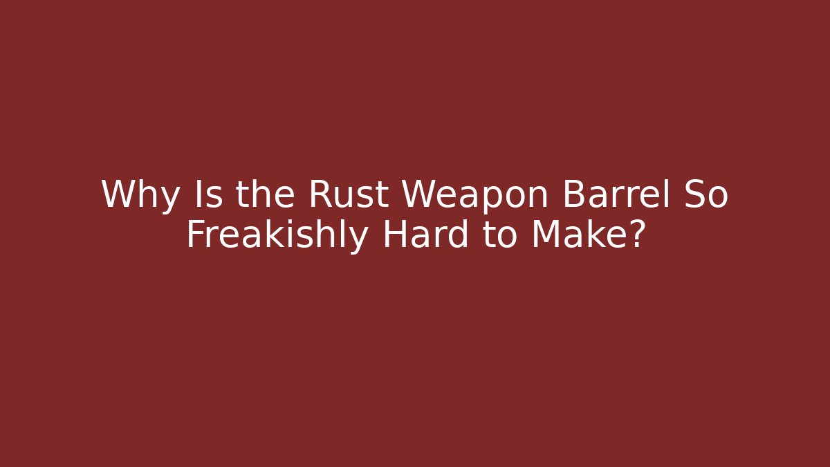Why Is the Rust Weapon Barrel So Freakishly Hard to Make? - Felix Cat Insurance