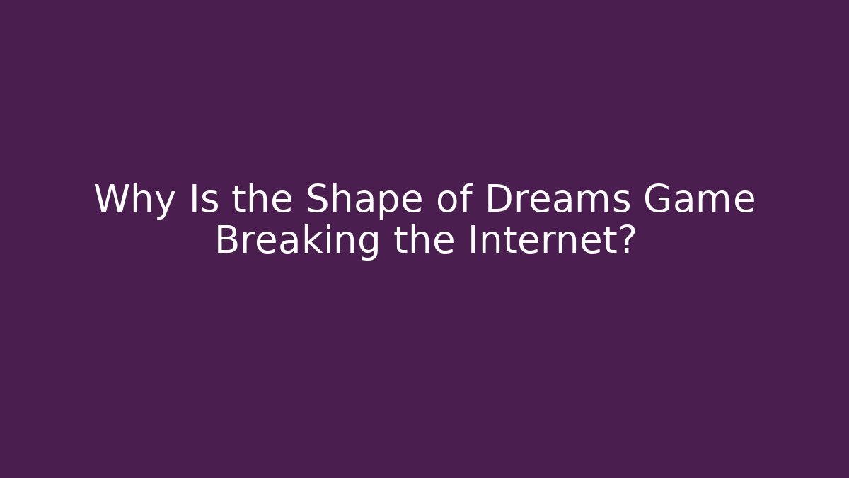 Why Is the Shape of Dreams Game Breaking the Internet?