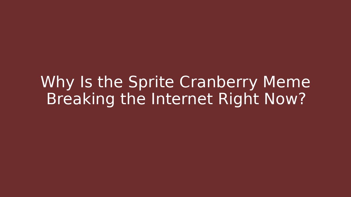Why Is the Sprite Cranberry Meme Breaking the Internet Right Now?