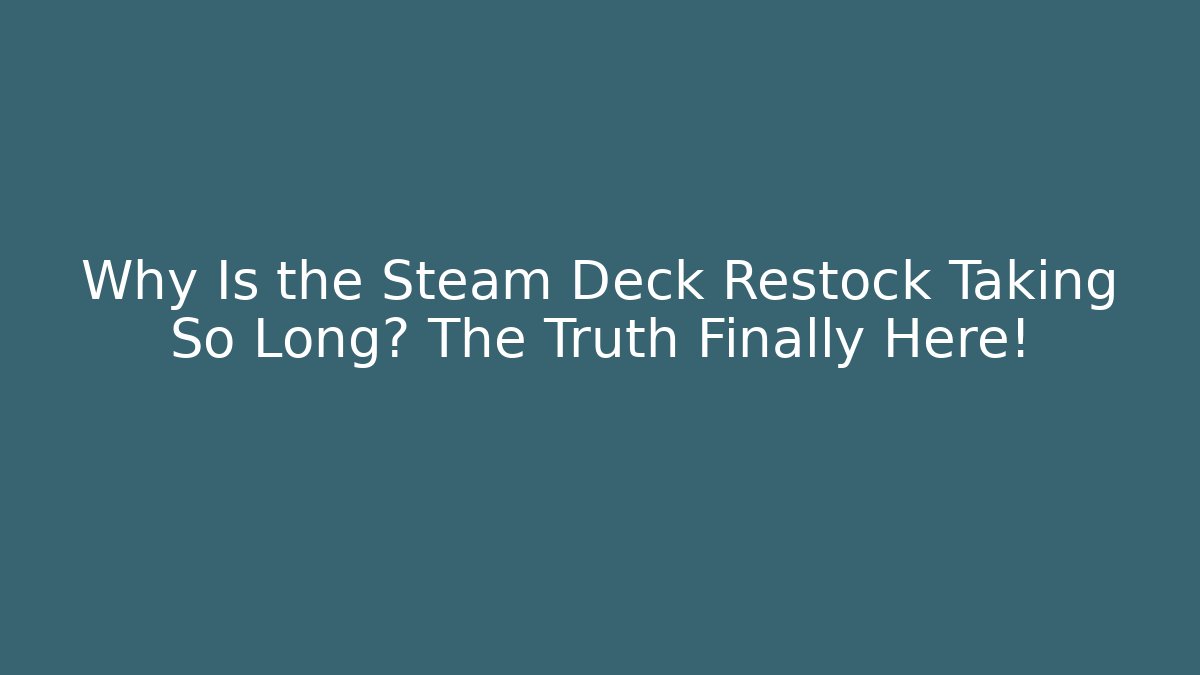 Why Is the Steam Deck Restock Taking So Long? The Truth Finally Here!