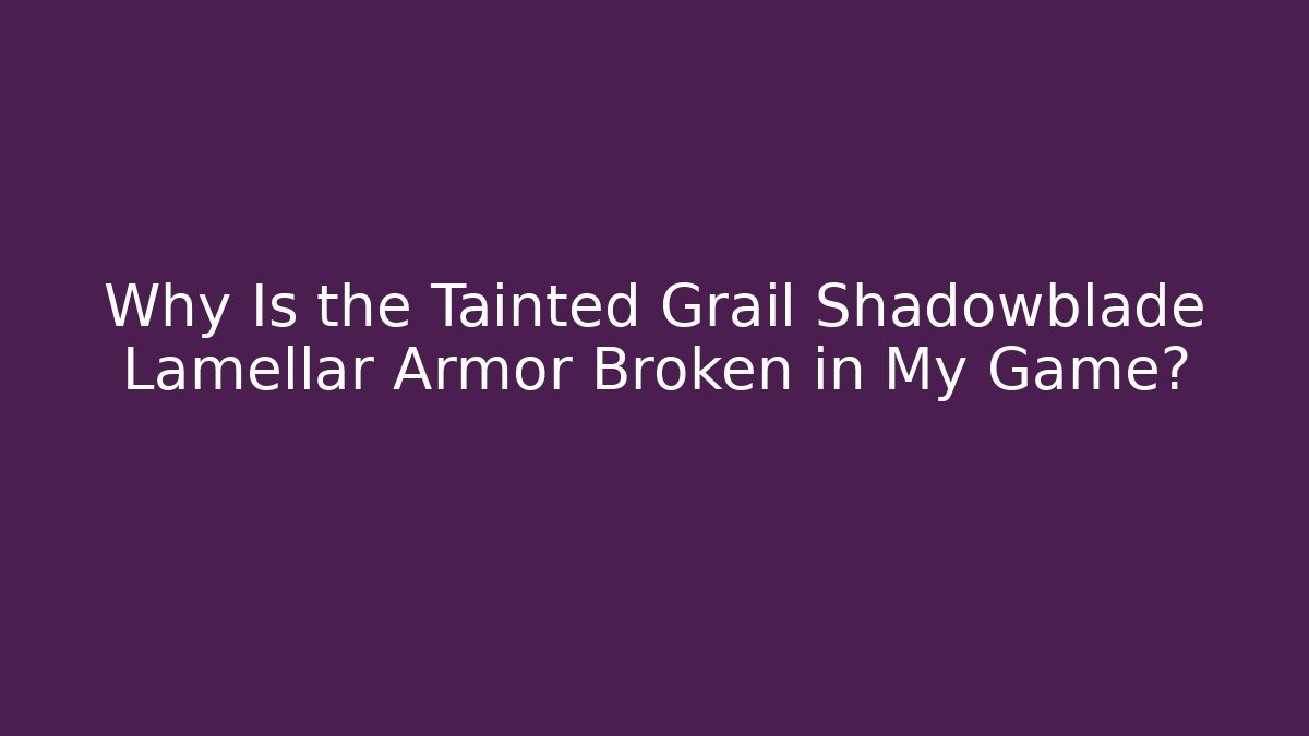 Why Is the Tainted Grail Shadowblade Lamellar Armor Broken in My Game?