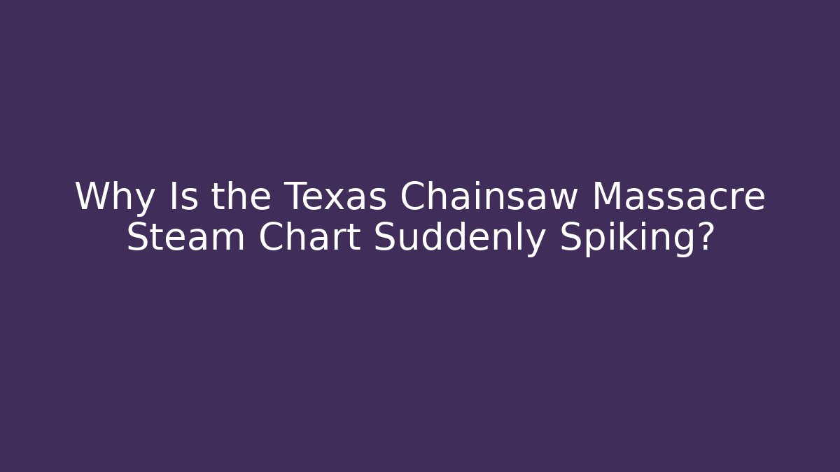 Why Is the Texas Chainsaw Massacre Steam Chart Suddenly Spiking?