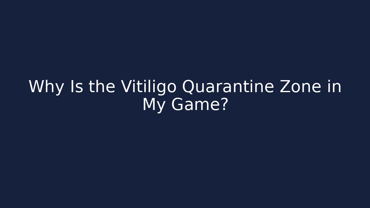 Why Is the Vitiligo Quarantine Zone in My Game?