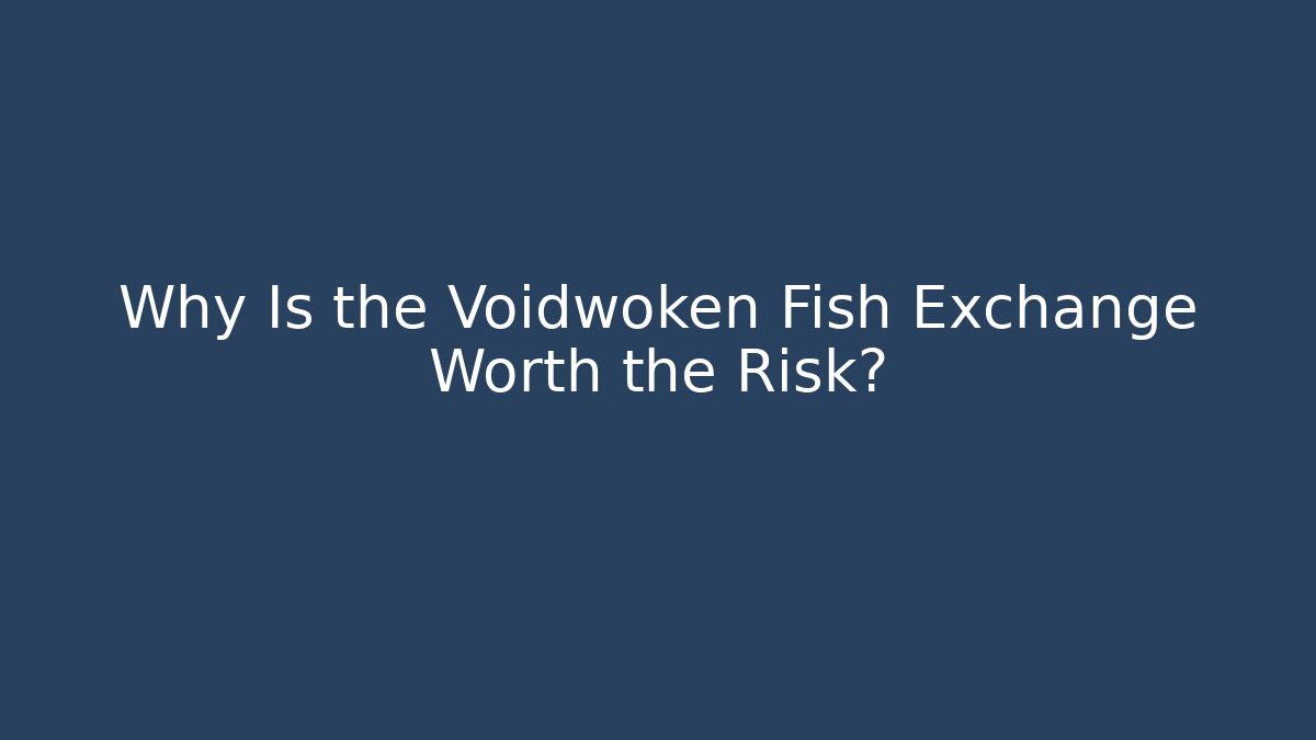 Why Is the Voidwoken Fish Exchange Worth the Risk?