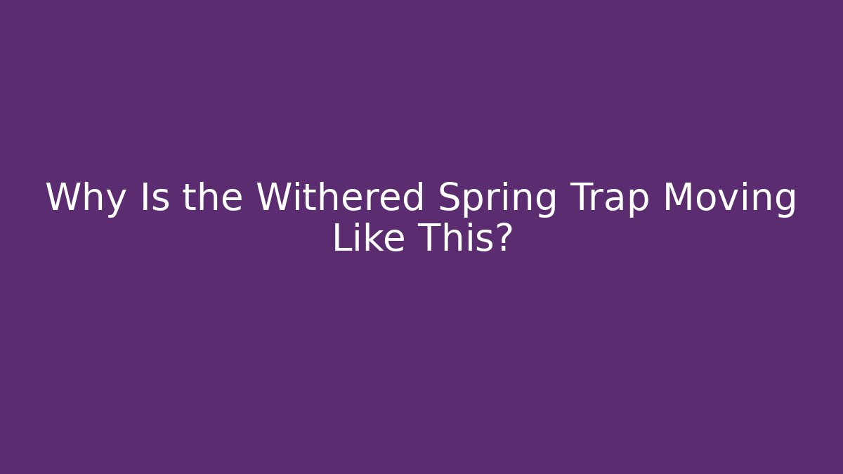 Why Is the Withered Spring Trap Moving Like This? - Felix Cat Insurance