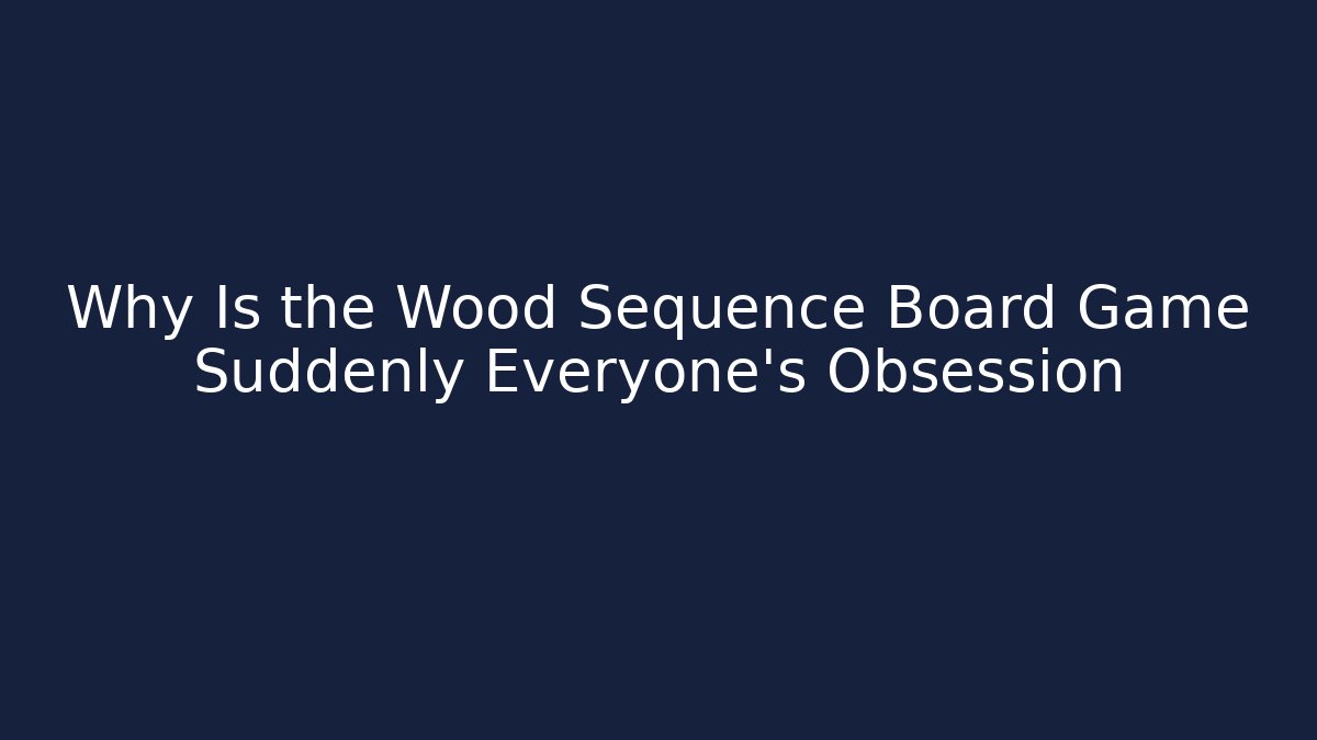 Why Is the Wood Sequence Board Game Suddenly Everyone's Obsession
