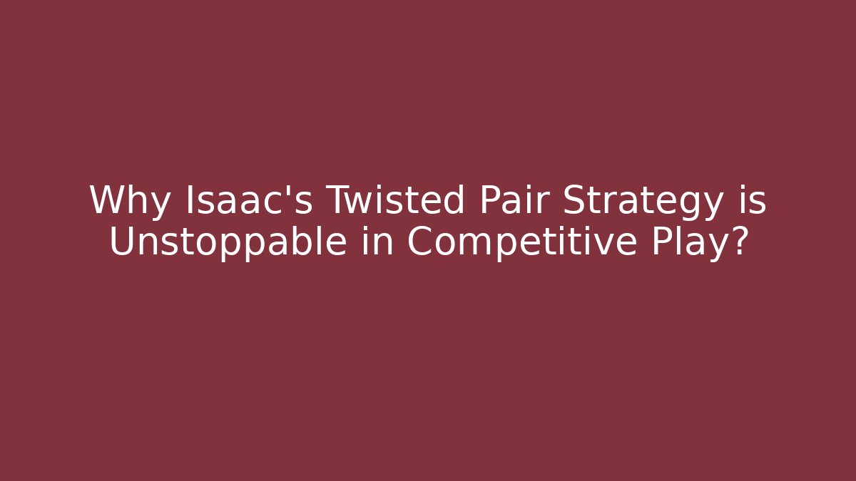 Why Isaac's Twisted Pair Strategy is Unstoppable in Competitive Play?