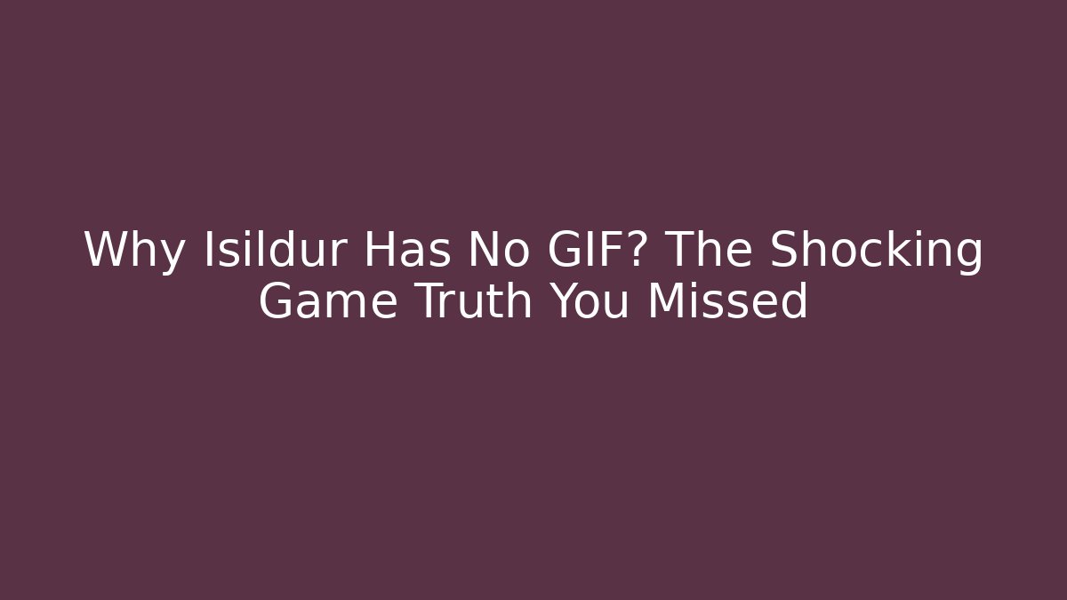 Why Isildur Has No GIF? The Shocking Game Truth You Missed