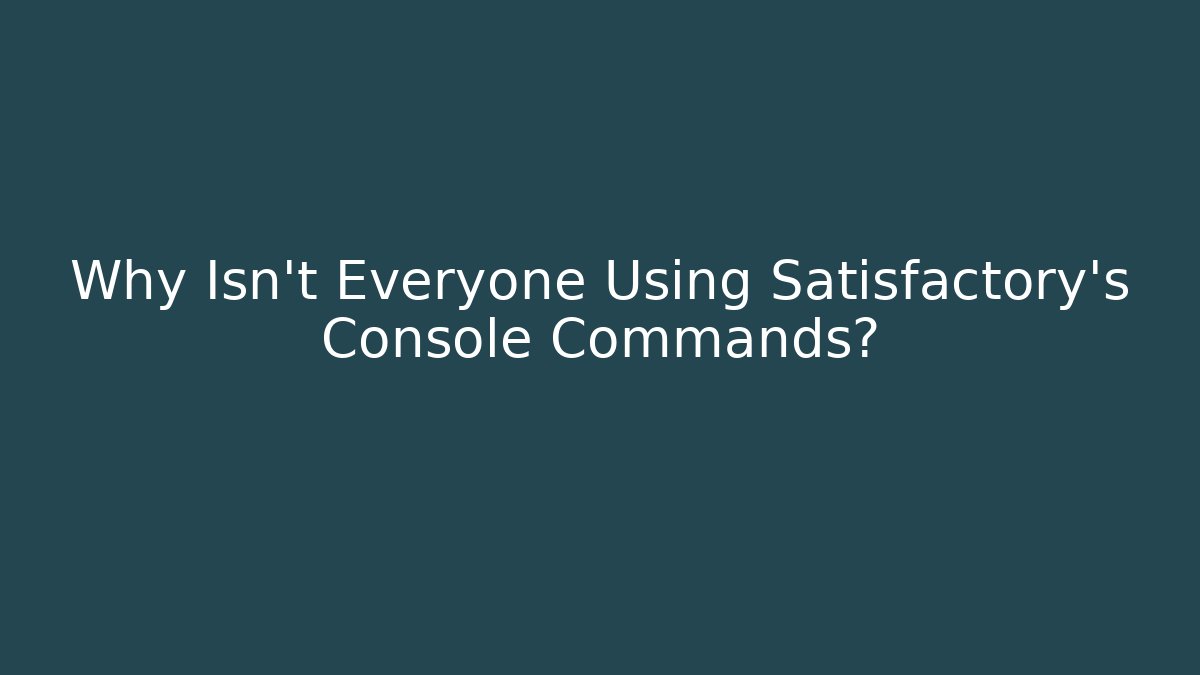 Why Isn't Everyone Using Satisfactory's Console Commands?