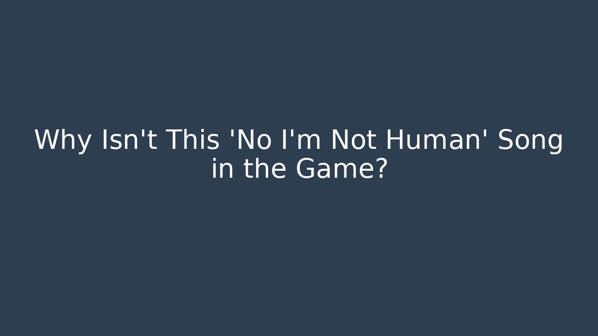 Why Isn't This 'No I'm Not Human' Song in the Game? - Felix Cat Insurance