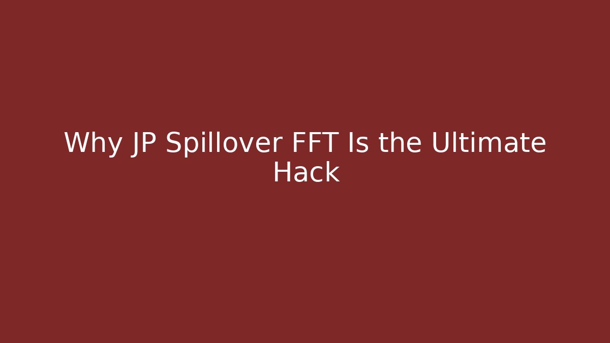Why JP Spillover FFT Is the Ultimate Hack