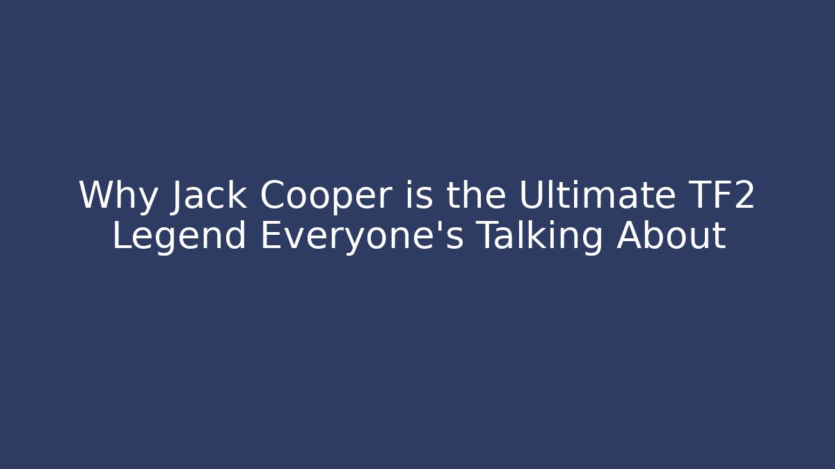 Why Jack Cooper is the Ultimate TF2 Legend Everyone’s Talking About