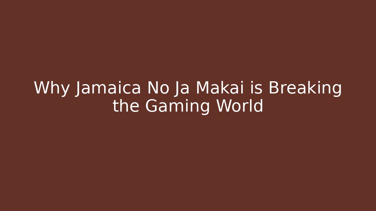 Why Jamaica No Ja Makai is Breaking the Gaming World