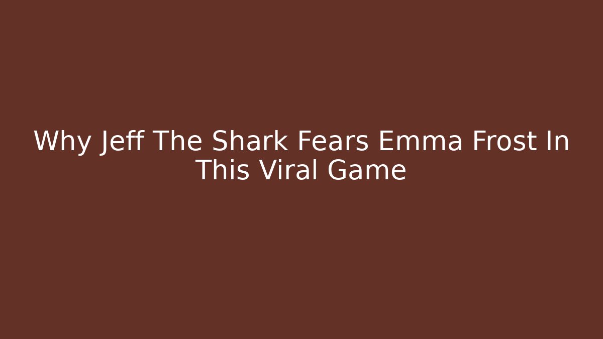 Why Jeff The Shark Fears Emma Frost In This Viral Game
