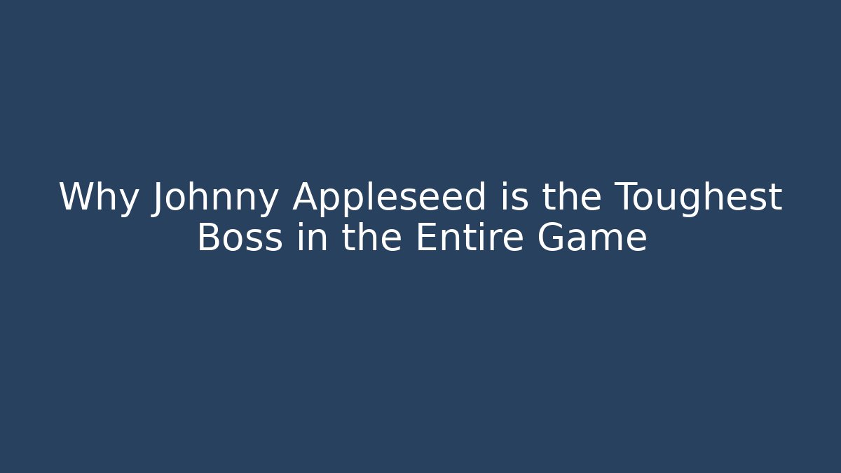 Why Johnny Appleseed is the Toughest Boss in the Entire Game