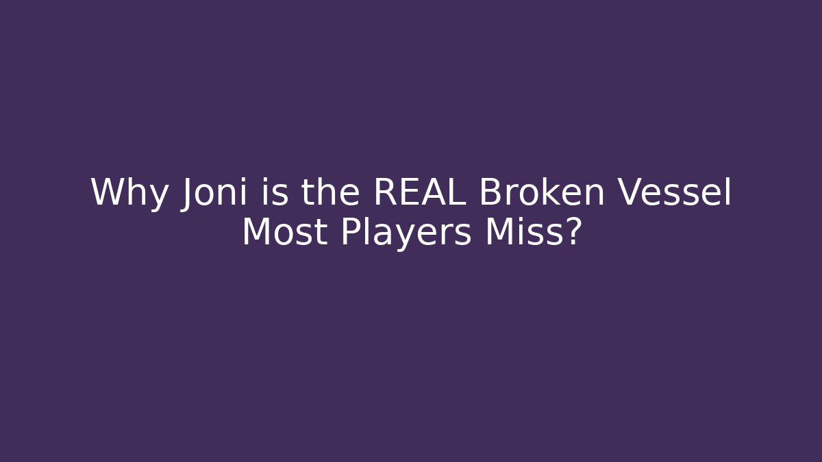 Why Joni is the REAL Broken Vessel Most Players Miss?