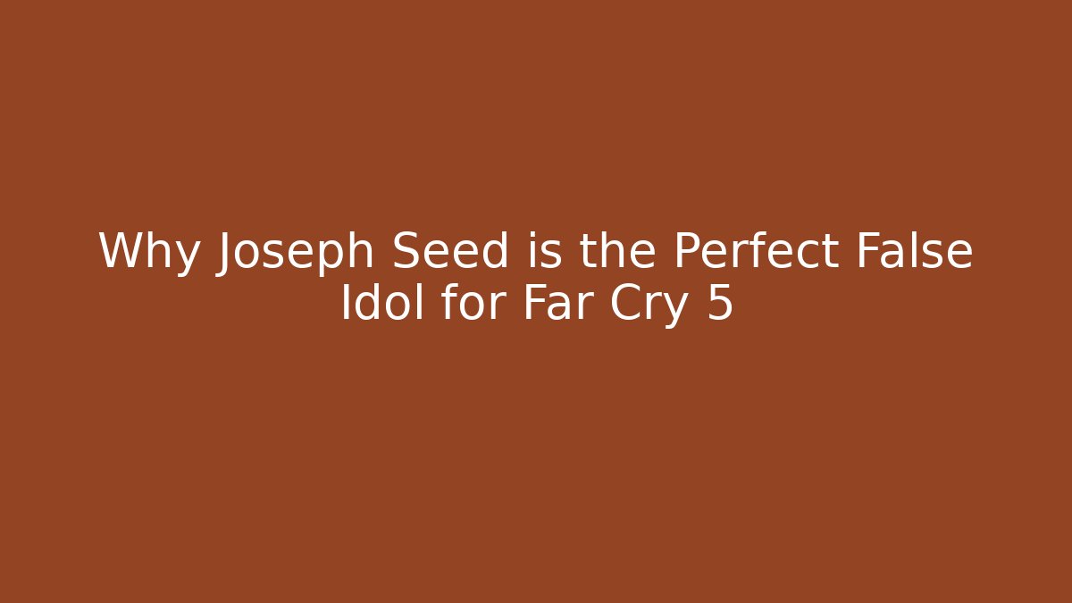 Why Joseph Seed is the Perfect False Idol for Far Cry 5