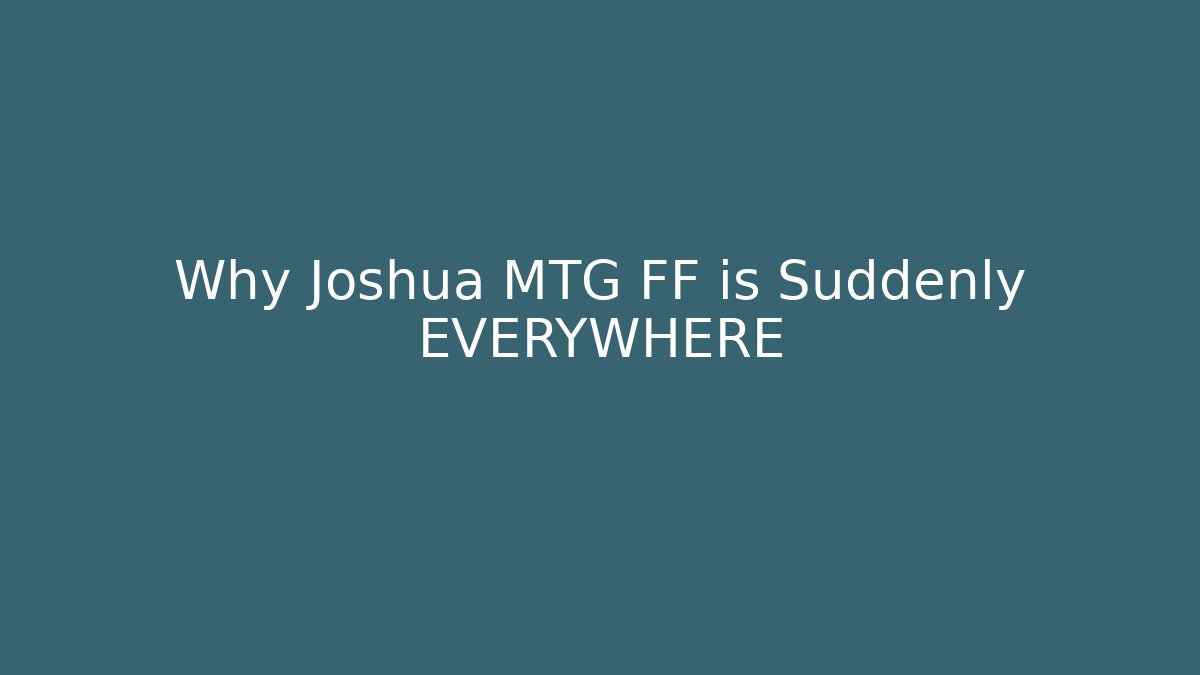Why Joshua MTG FF is Suddenly EVERYWHERE
