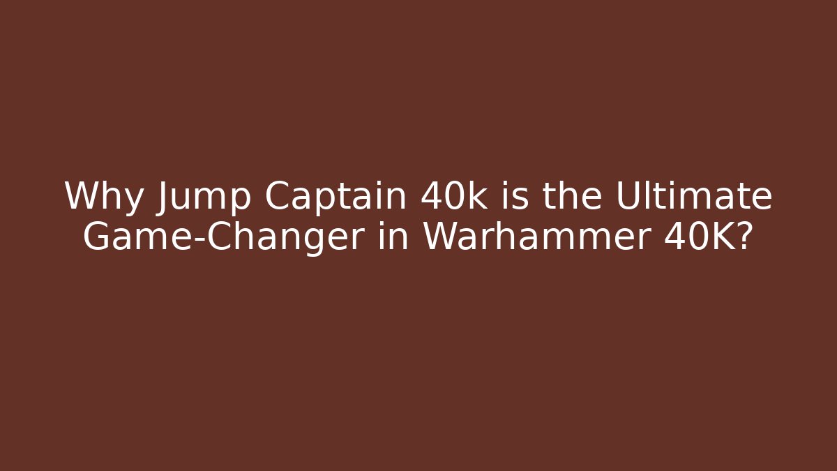 Why Jump Captain 40k is the Ultimate Game-Changer in Warhammer 40K?