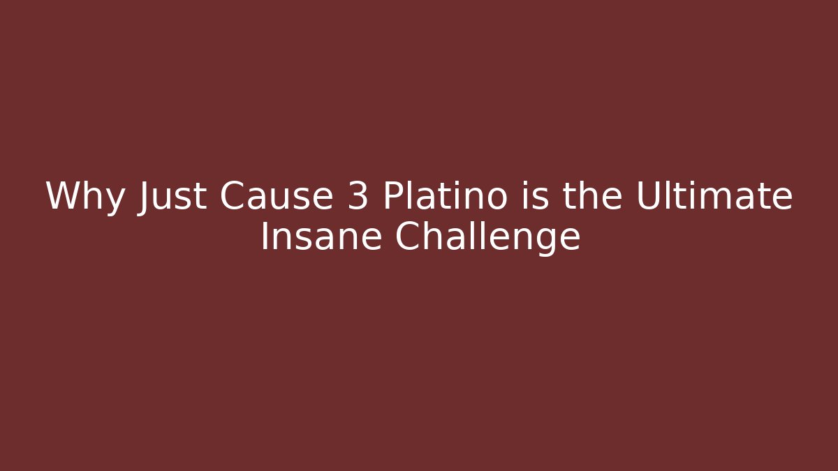 Why Just Cause 3 Platino is the Ultimate Insane Challenge
