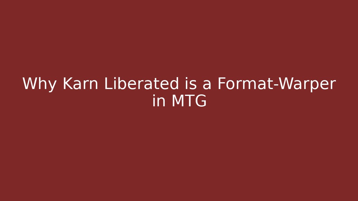 Why Karn Liberated is a Format-Warper in MTG