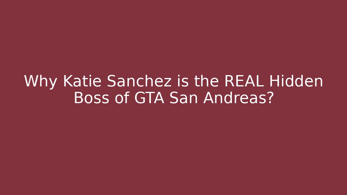 Why Katie Sanchez is the REAL Hidden Boss of GTA San Andreas?